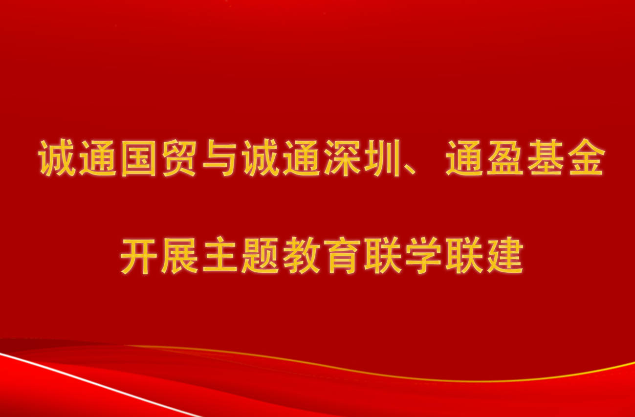 誠通國貿(mào)與誠通深圳、通盈基金開展主題教育聯(lián)學聯(lián)建